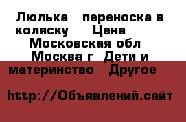Люлька - переноска в коляску   › Цена ­ 900 - Московская обл., Москва г. Дети и материнство » Другое   